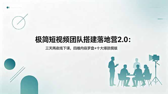 极简短视频团队搭建落地营2.0：三天两夜线下课，四维内容罗盘+十大爆款模版-龙祁轻创社区