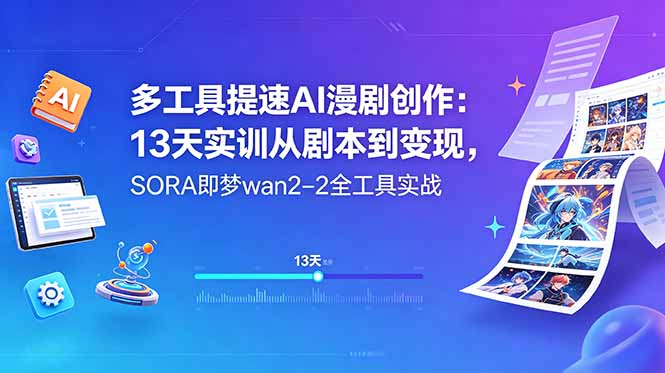 多工具提速AI漫剧创作：13天实训从剧本到变现，SORA即梦wan2-2全工具实战-龙祁轻创社区