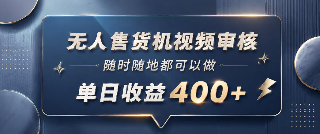 无人售货机视频审核，一部手机随时随地都可以做，10秒一单，单日收益400+【揭秘】-龙祁轻创社区