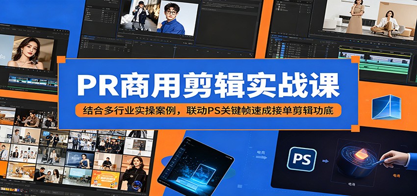 PR商用剪辑实战课：结合多行业实操案例，联动PS关键帧速成接单剪辑功底-龙祁轻创社区