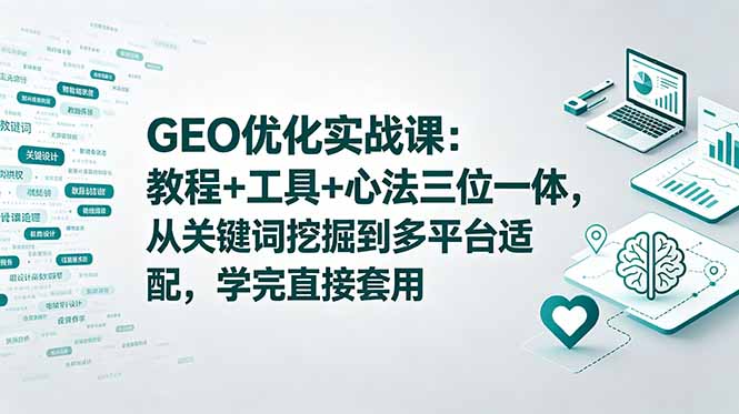 GEO优化实战课：教程+工具+心法三位一体，从关键词挖掘到多平台适配，学完直接套用-龙祁轻创社区
