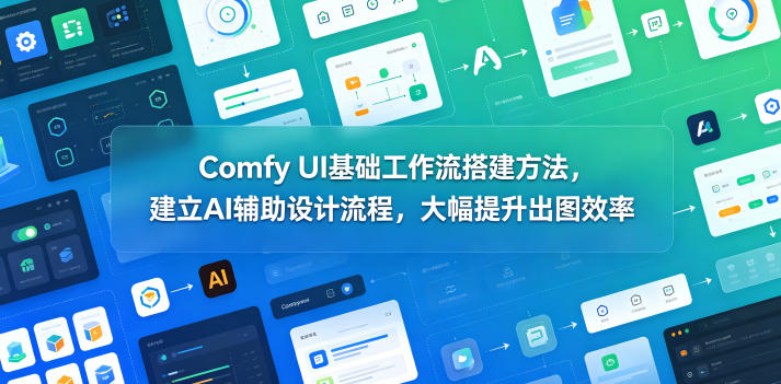 Comfy UI基础工作流搭建方法，建立AI辅助设计流程，大幅提升出图效率-龙祁轻创社区