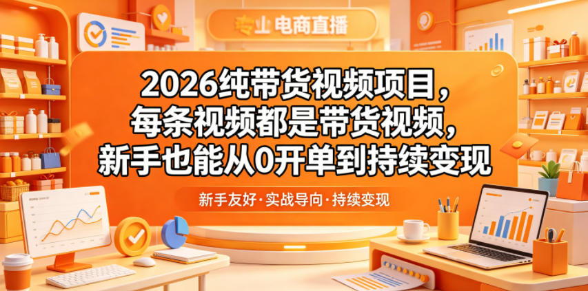 2026纯带货视频项目，每条视频都是带货视频，新手也能从0开单到持续变现-龙祁轻创社区