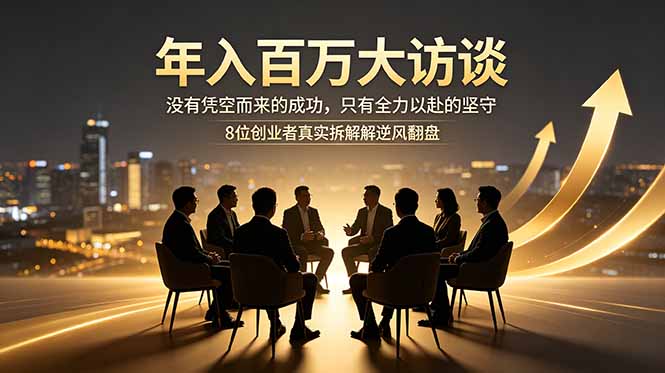 年入百万大访谈：没有凭空而来的成功，只有全力以赴的坚守，8位创业者真实拆解逆风翻盘路-龙祁轻创社区