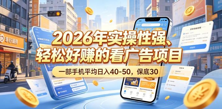 2026年实操性强、轻松好賺的看广告项目，一部手机平均日入40-50，保底30米【揭秘】-龙祁轻创社区