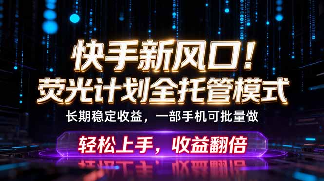 快手新风口！荧光计划全托管躺赚，不用自己干，批量操作月入3W+-龙祁轻创社区
