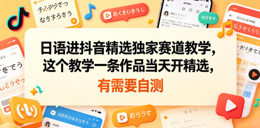 日语进抖音精选独家赛道教学，这个教学一条作品当天开精选，有需要自测-龙祁轻创社区