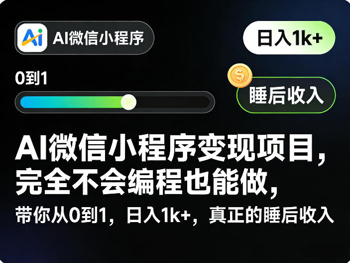 AI微信小程序变现项目，完全不会编程也能做，带你从0到1，日入1k+，真正的睡后收入(完结)-龙祁轻创社区