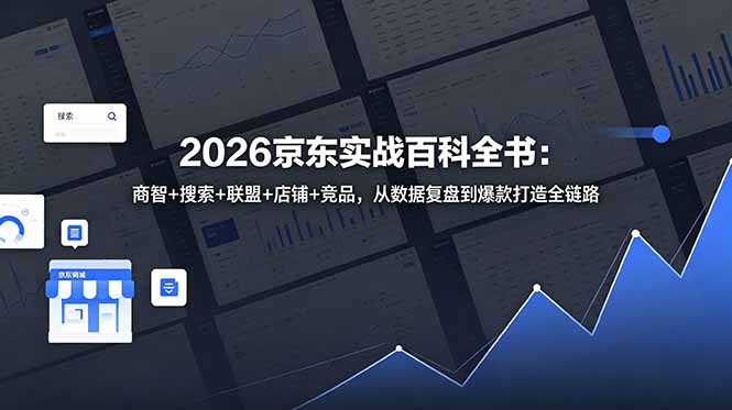 2026京东实战百科全书：商智+搜索+联盟+店铺+竞品，从数据复盘到爆款打造全链路-龙祁轻创社区