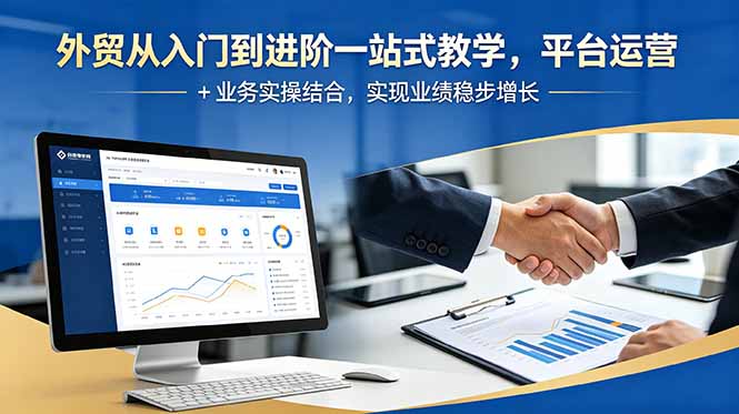 外贸从入门到进阶一站式教学，平台运营 + 业务实操结合，实现业绩稳步增长-龙祁轻创社区