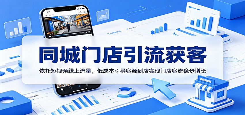 同城门店引流获客：依托短视频线上流量，低成本引导客源到店实现门店客流稳步增长-龙祁轻创社区