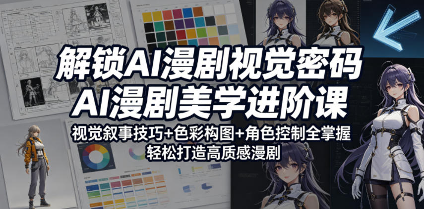 解锁AI漫剧视觉密码，AI漫剧美学进阶课，视觉叙事技巧+色彩构图+角色控制全掌握，轻松打造高质感漫剧(更新)-龙祁轻创社区