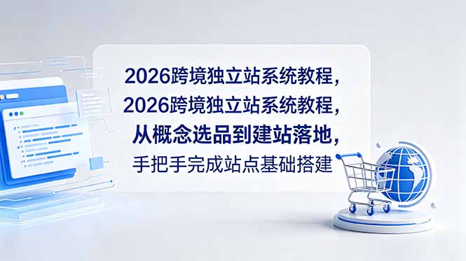 2026跨境独立站系统教程，从概念选品到建站落地，手把手完成站点基础搭建-龙祁轻创社区