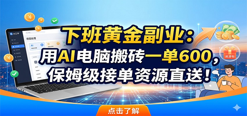 下班黄金副业：用AI电脑搬砖一单600，保姆级接单资源直送！-龙祁轻创社区