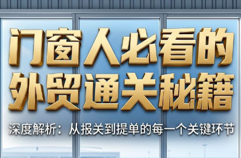 曾老师·门窗人必看的外贸通关秘籍-龙祁轻创社区