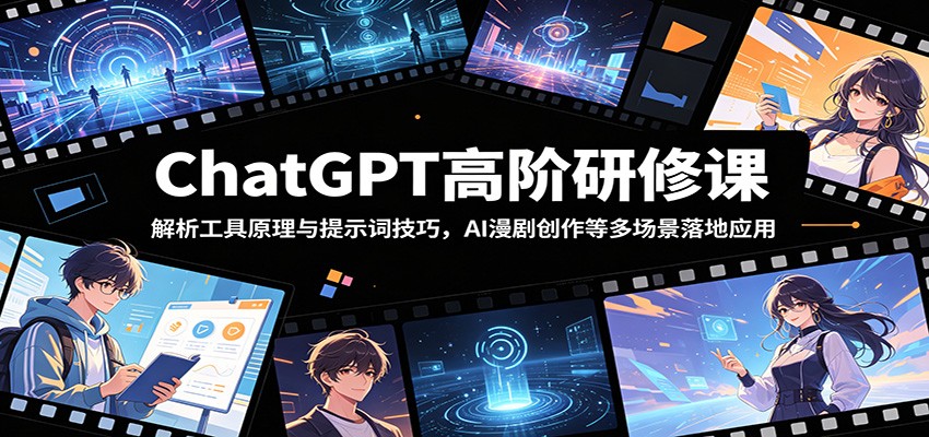 ChatGPT高阶研修课：解析工具原理与提示词技巧，AI漫剧创作等多场景落地应用-龙祁轻创社区