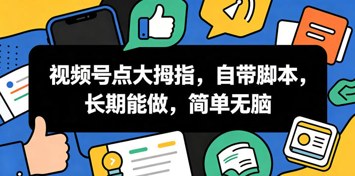 视频号点大拇指，自带脚本，长期能做，简单无脑【揭秘】-龙祁轻创社区