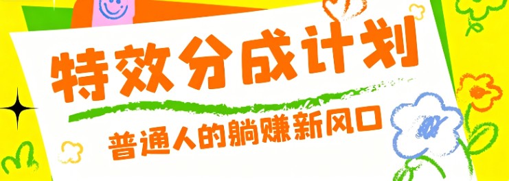 零粉丝也能操作的项目！视频号特效分成计划，普通人的躺赚新风口-龙祁轻创社区