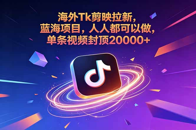 海外Tk剪映拉新，蓝海项目，人人都可以做，单条视频封顶20000+-龙祁轻创社区