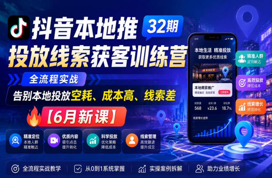 抖音本地推投放线索获客训练营32期，全流程实战，告别本地投放空耗、成本高、线索差【6月新课】-龙祁轻创社区