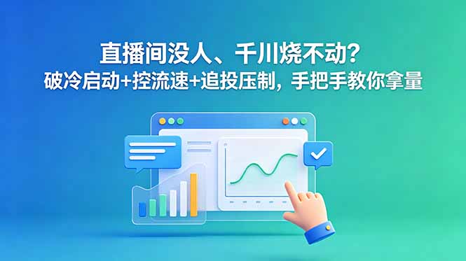 直播间没人、千川烧不动？破冷启动+控流速+追投压制，手把手教你拿量-龙祁轻创社区