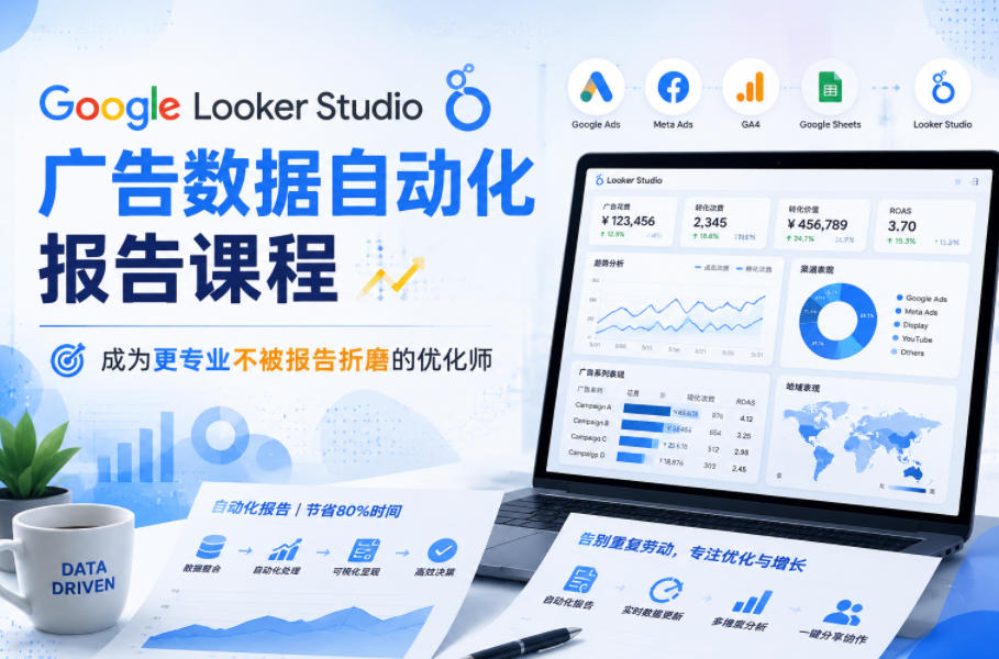 Google Looker Studio广告数据自动化报告课程，成为更专业不被报告折磨的优化师-龙祁轻创社区