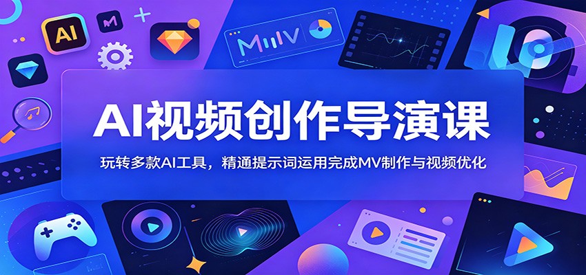 AI视频创作导演课：玩转多款AI工具，精通提示词运用完成MV制作与视频优化-龙祁轻创社区