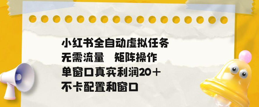 小红书全自动虚拟任务，矩阵操作无需流量，单窗口20+真实收益，不卡配置和窗口【揭秘】-龙祁轻创社区