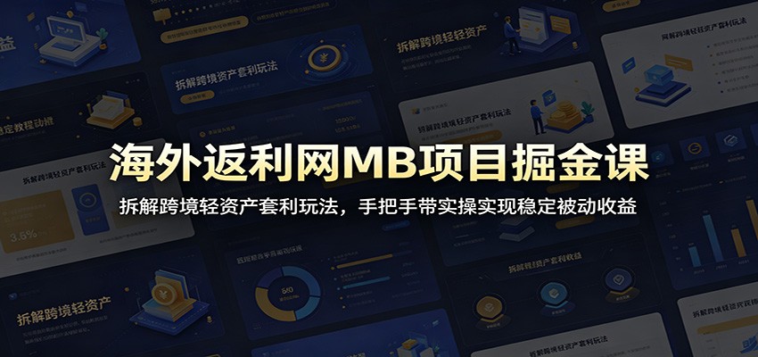 海外返利网MB项目掘金课：拆解跨境轻资产套利玩法，手把手带实操实现稳定被动收益-龙祁轻创社区