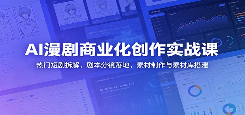 AI漫剧商业化创作实战课：热门短剧拆解，剧本分镜落地，素材制作与素材库搭建-龙祁轻创社区