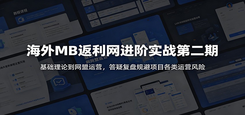 海外MB返利网进阶实战第二期：基础理论到网盟运营，答疑复盘规避项目各类运营风险-龙祁轻创社区