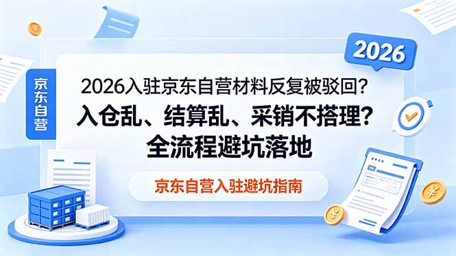 2026入驻京东自营材料反复被驳回？入仓乱、结算乱、采销不搭理？全流程避坑落地-龙祁轻创社区