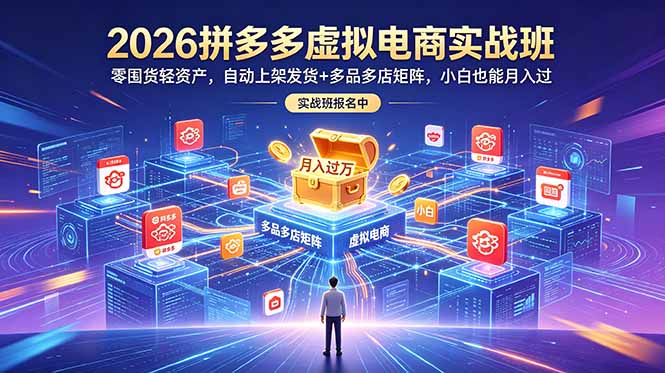 2026拼多多虚拟电商实战班：零囤货轻资产，自动上架发货+多品多店矩阵，小白也能月入过万-龙祁轻创社区