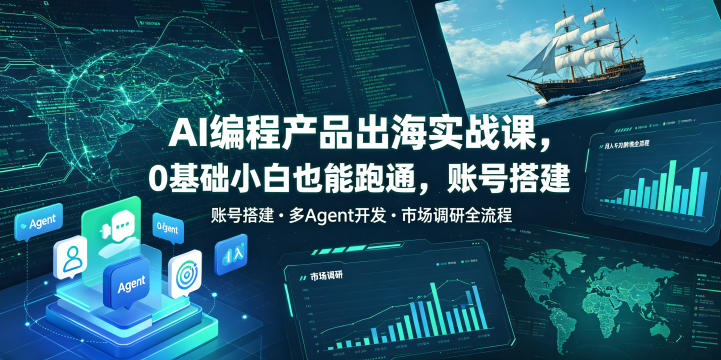 AI编程产品出海实战课，0基础小白也能跑通，账号搭建・多Agent开发・市场调研全流程，月入千刀跨境变现教程-龙祁轻创社区