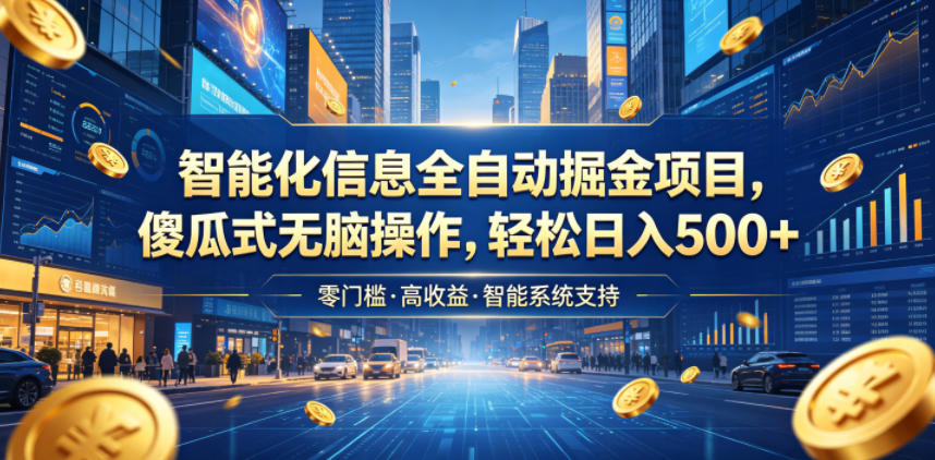 智能化信息全自动掘金项目，傻瓜式无脑操作，轻松日入500+【揭秘】-龙祁轻创社区
