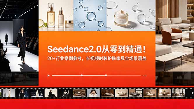 Seedance2.0从零到精通！20+行业案例参考，长视频时装护肤家具全场景覆盖-龙祁轻创社区