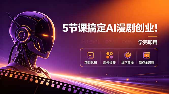 5节课搞定AI漫剧创业！项目认知+起号诊断+线下实操+制作全流程，学完即用-龙祁轻创社区