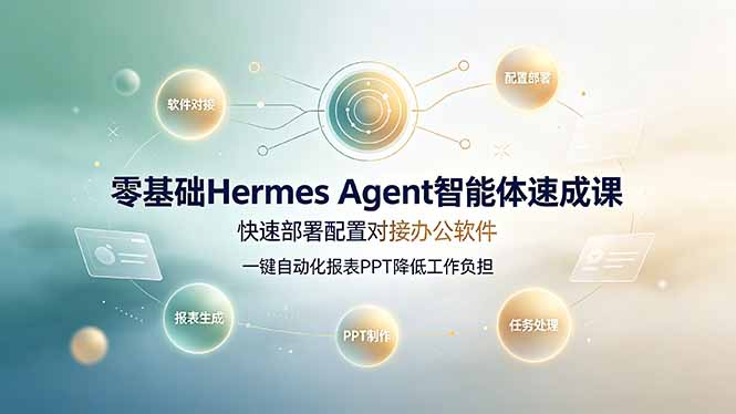 零基础Hermes Agent智能体速成课，快速部署配置对接办公软件；一键自动化报表PPT降低工作负担-龙祁轻创社区