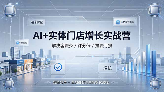 AI+实体门店增长实战营，解决客流少/评分低/投流亏损；矩阵霸屏+本地推打通同城增收路径-龙祁轻创社区