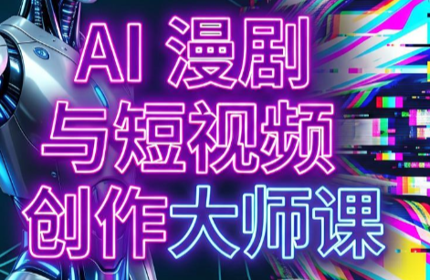 AI漫剧+AI短视频大师课(更新6月)-龙祁轻创社区