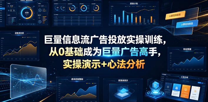 巨量信息流广告投放实操训练，从0基础成为巨量广告高手，实操演示+心法分析-龙祁轻创社区