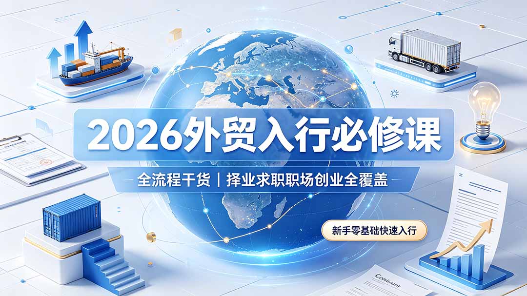2026外贸入行必修课｜全流程干货，择业求职职场创业全覆盖，新手零基础快速入行-龙祁轻创社区