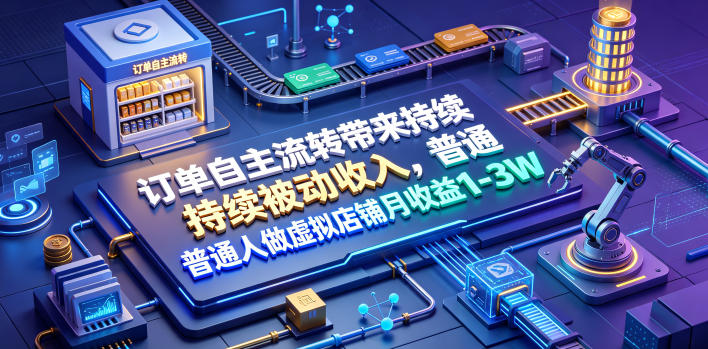 订单自主流转带来持续被动收入，普通人做虚拟店铺月收益1-3W【揭秘】-龙祁轻创社区