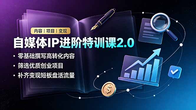 自媒体IP进阶特训课2.0，零基础撰写高转化内容，筛选优质创业项目，补齐变现短板盘活流量-龙祁轻创社区