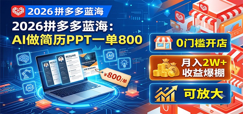 2026拼多多蓝海：AI做简历PPT一单800，0门槛开店，月入2W+，可放大-龙祁轻创社区