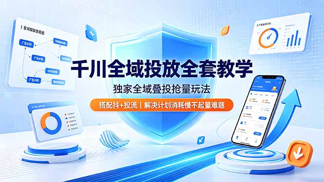 千川全域投放全套教学，独家全域叠投抢量玩法，搭配抖+投流，解决计划消耗慢不起量难题-龙祁轻创社区
