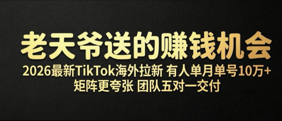 老天爷送的賺钱机会！2026最新TikTok海外拉新，有人单月单号10W+，矩阵更夸张，团队交付【揭秘】-龙祁轻创社区