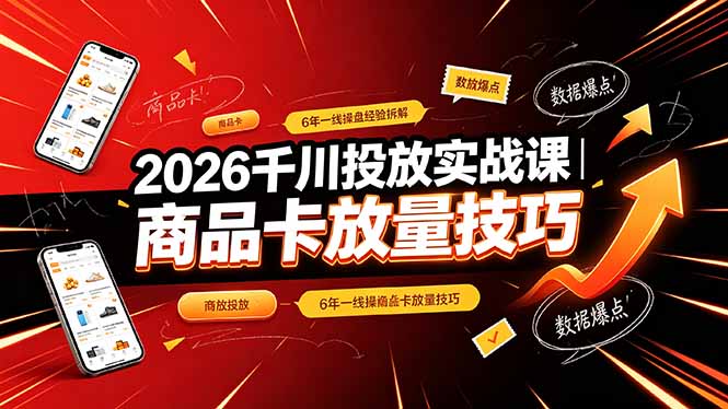 2026千川投放实战课｜6年一线操盘经验拆解，通俗讲解全域投放，吃透商品卡放量技巧-龙祁轻创社区