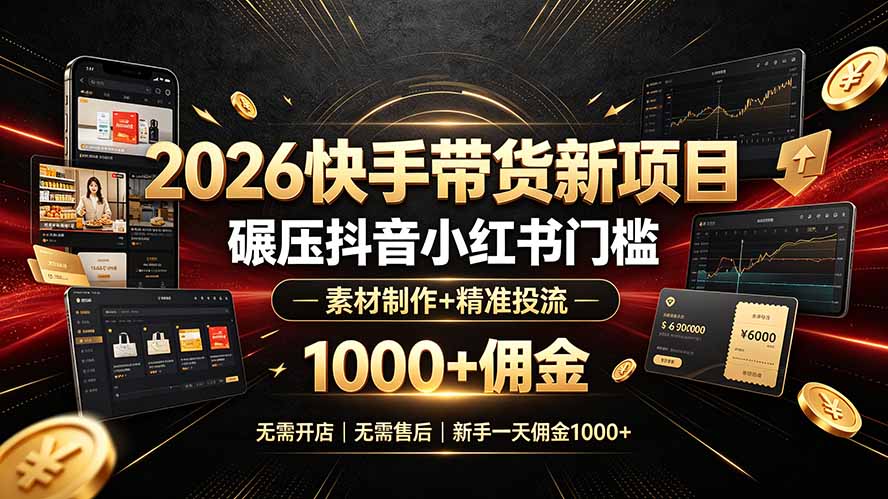 2026快手带货新项目｜碾压抖音小红书门槛，素材制作+精准投流，无需开店，无需售后，新手一天佣金1000+-龙祁轻创社区
