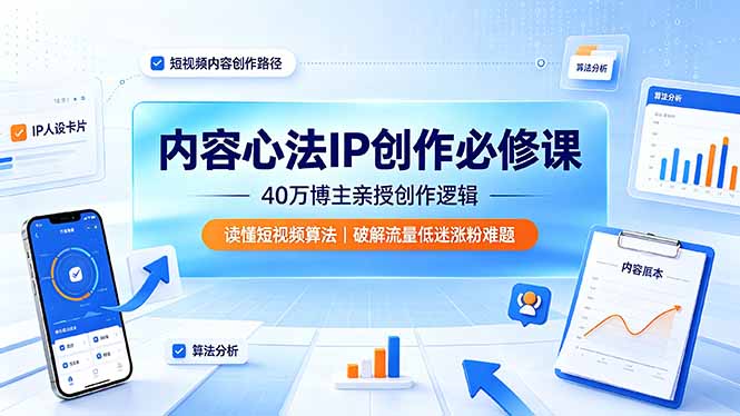 内容心法IP创作必修课：40万博主亲授创作逻辑，读懂短视频算法，破解流量低迷涨粉难题-龙祁轻创社区